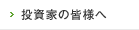 投資家の皆様へ