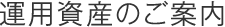 運用資産のご案内
